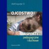 Ojcostwo Aspekty pedagogiczne i duchowe - Józef Augustyn SJ