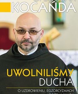 Uwolniliśmy Ducha. O uzdrowieniu, egzorcyzmach i Bożej inwazji - o. Bogdan Kocańda OFMConv
