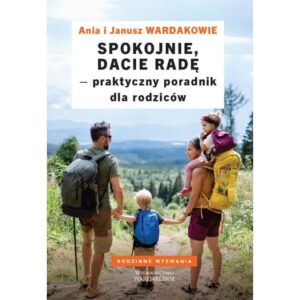 Spokojnie dacie radę Praktyczny poradnik dla rodziców - Anna i Janusz Wardakowie